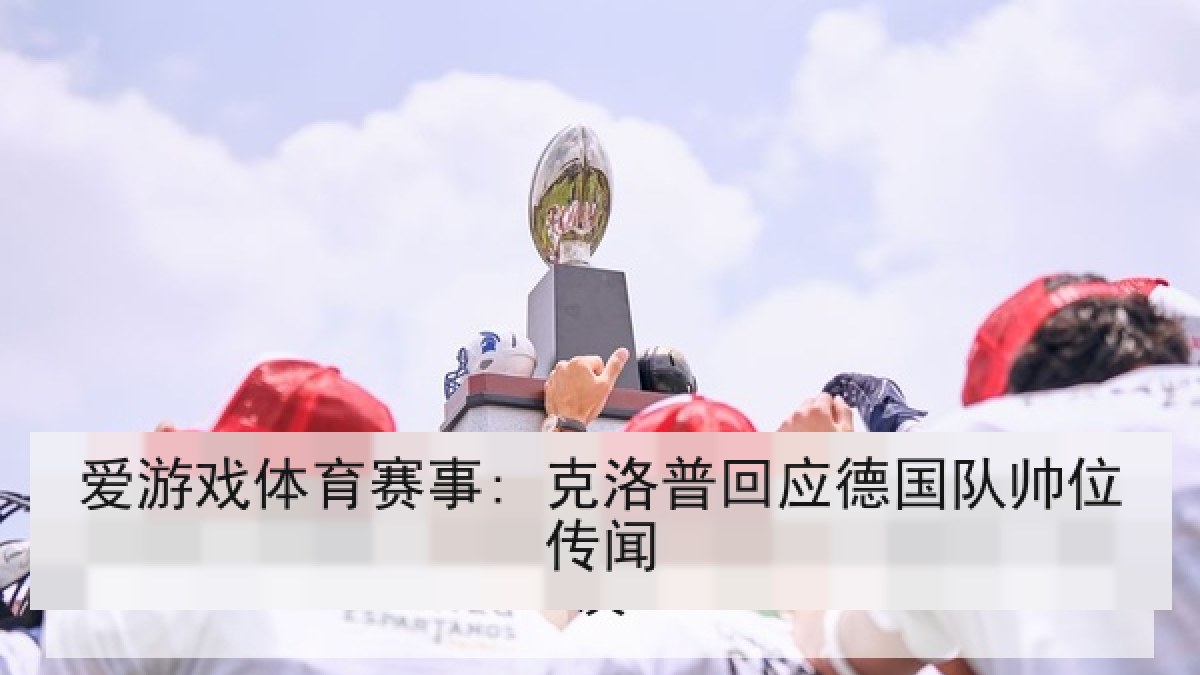 爱游戏体育赛事: 克洛普回应德国队帅位传闻 爱游戏体育赛事: 克洛普回应德国队帅位传闻